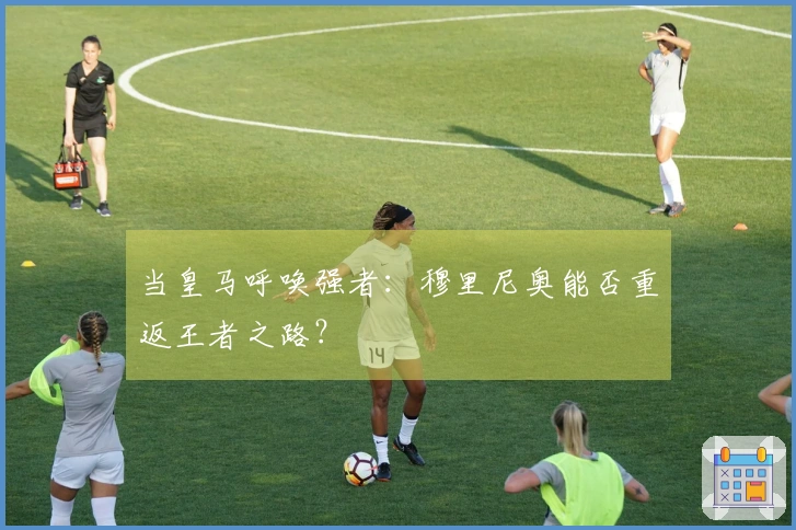 当皇马呼唤强者：穆里尼奥能否重返王者之路？