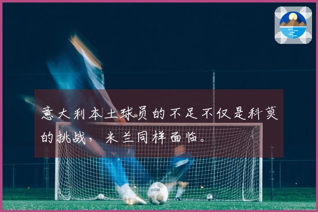 意大利本土球员的不足不仅是科莫的挑战，米兰同样面临。