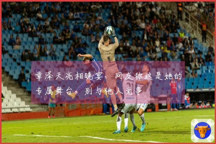 章泽天亮相晚宴，网友称这是她的专属舞台，别与他人竞争