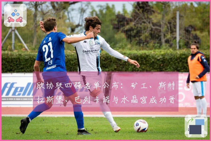 欧协联四强名单公布：矿工、斯特拉斯堡、巴列卡诺与水晶宫成功晋级