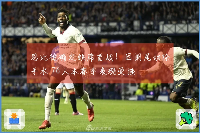 恩比德确定缺席首战！因阑尾切除手术 76人本赛季表现受挫
