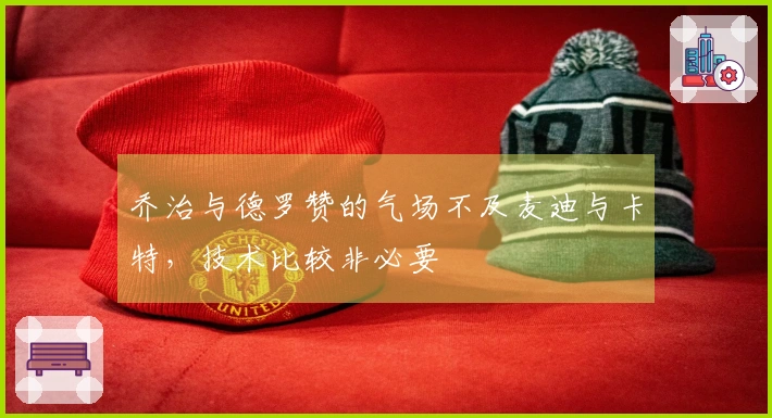 乔治与德罗赞的气场不及麦迪与卡特，技术比较非必要