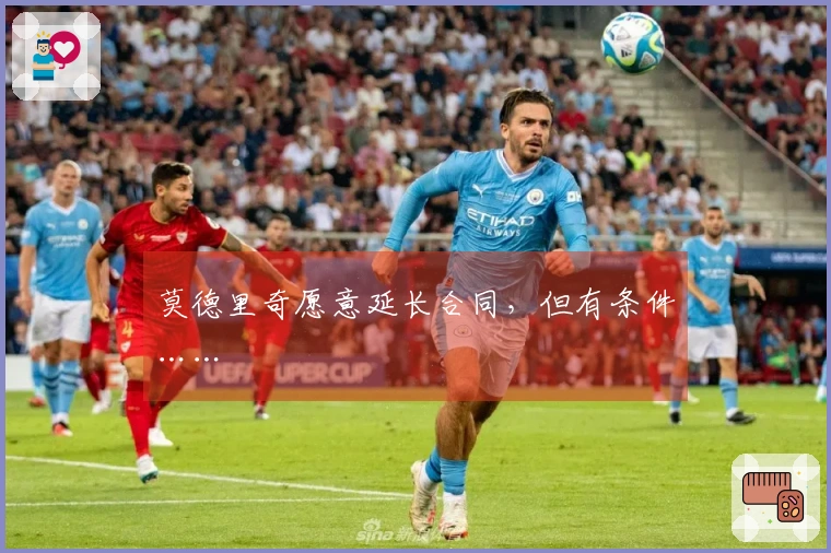 莫德里奇愿意延长合同，但有条件……