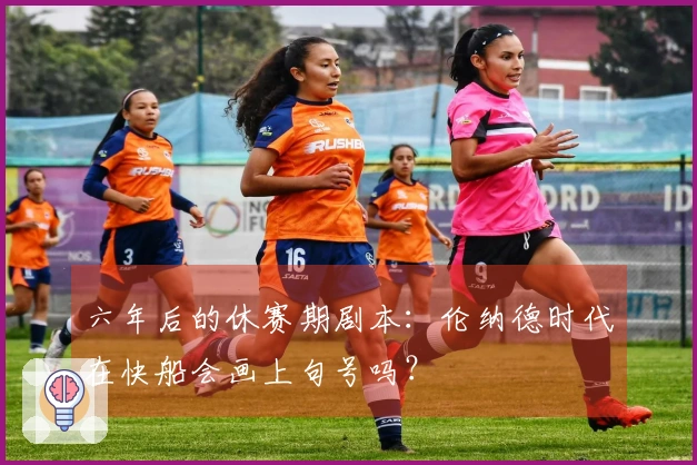 六年后的休赛期剧本：伦纳德时代在快船会画上句号吗？