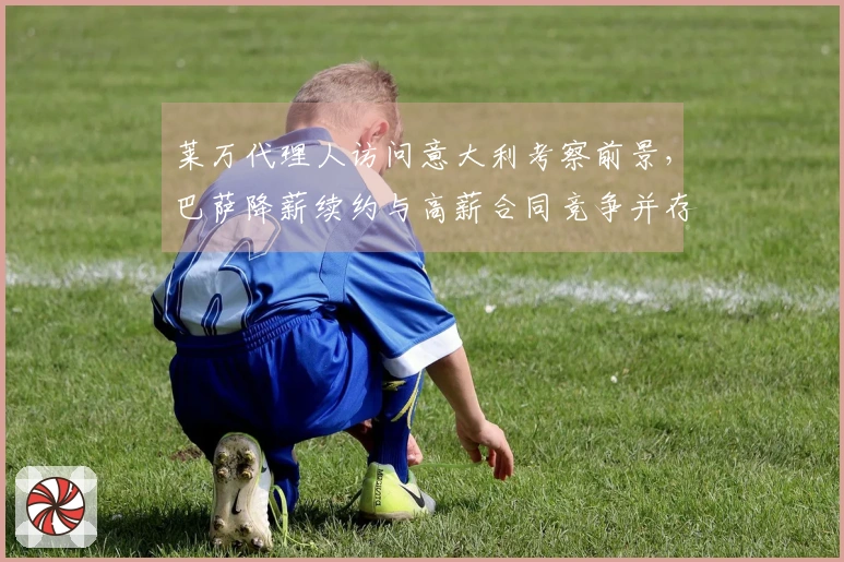 莱万代理人访问意大利考察前景，巴萨降薪续约与高薪合同竞争并存