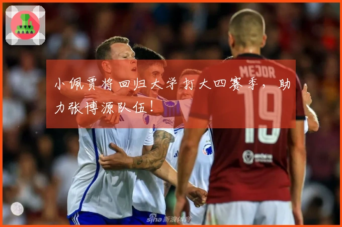 小佩贾将回归大学打大四赛季，助力张博源队伍！