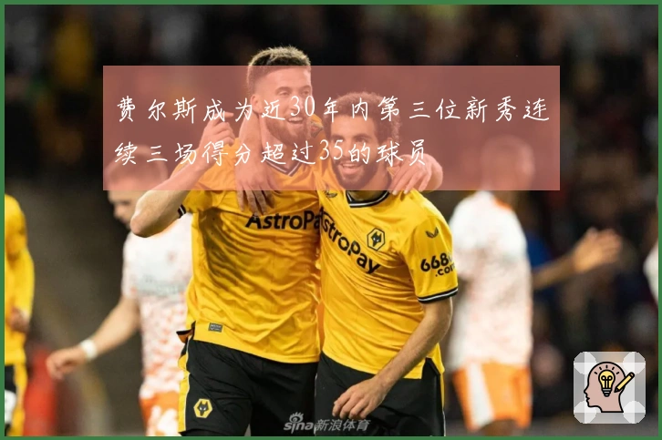 费尔斯成为近30年内第三位新秀连续三场得分超过35的球员
