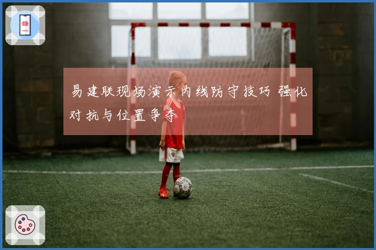 易建联现场演示内线防守技巧 强化对抗与位置争夺